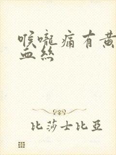 喉咙痛有黄痰带血丝