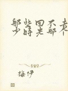 那些回不去的年少时光哪个平台播放