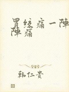 胃绞痛一阵一阵阵痛