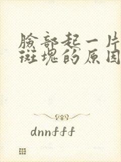 脸部起一片白色斑块的原因