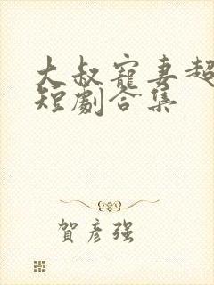 大叔宠妻超甜哒短剧合集封面