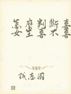 怎么判断喜欢的女生喜不喜欢自己