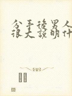 分手后男人情绪很大说明什么