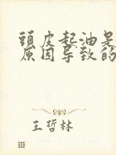 头皮起油是什么原因导致的