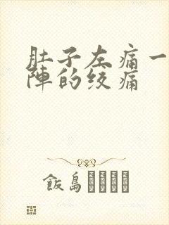 肚子左痛一阵一阵的绞痛