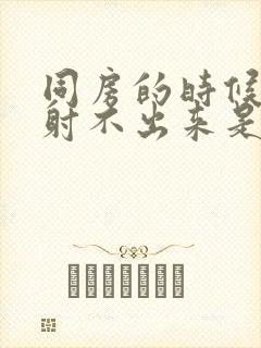 同房的时候男的射不出来是怎么回事