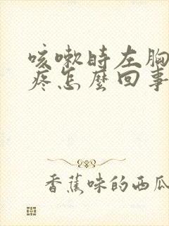 咳嗽时左胸下方疼怎么回事