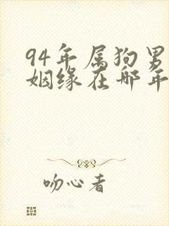 94年属狗男的姻缘在哪年才会成功