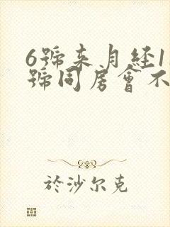 6号来月经11号同房会不会怀孕