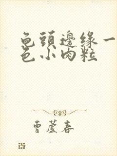 龟头边缘一圈白色小肉粒