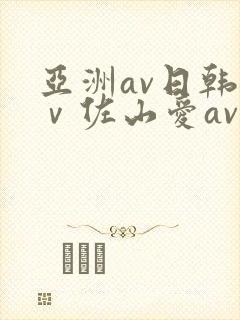 亚洲av日韩aⅴ佐山爱av