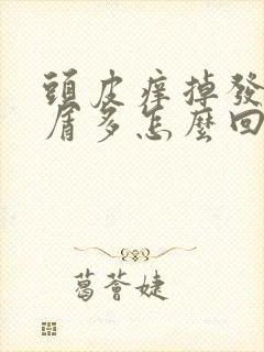 头皮痒掉发头皮屑多怎么回事