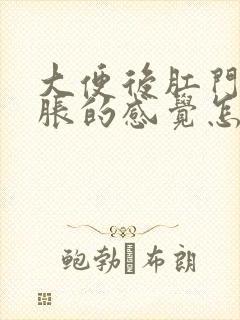 大便后肛门有坠胀的感觉怎么回事