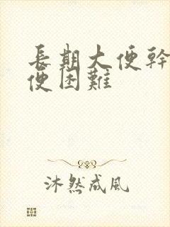 长期大便干燥排便困难