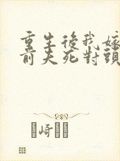 重生后我嫁给了前夫死对头/