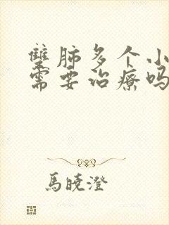 双肺多个小结节需要治疗吗