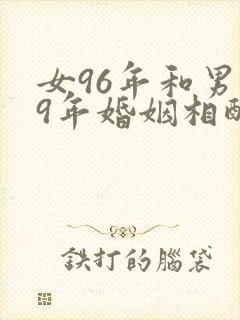 女96年和男99年婚姻相配吗