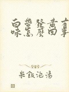 白带发黄有恶臭味怎么回事