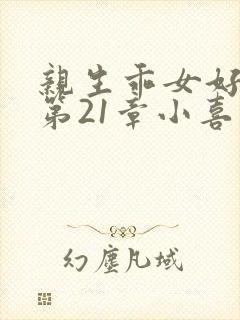 亲生乖女好紧h第21章小喜