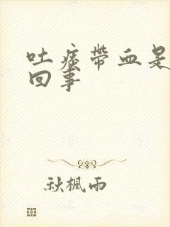 吐痰带血是怎么回事