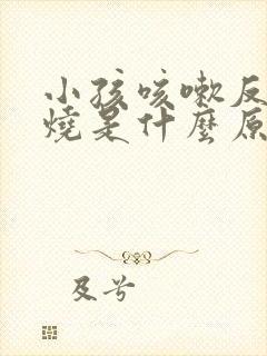 小孩咳嗽反复发烧是什么原因