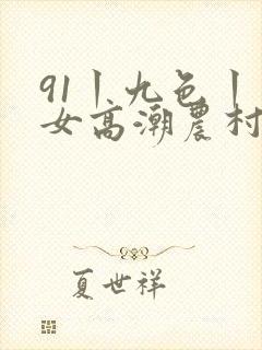 91丨九色丨熟女高潮农村