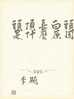 头顶长白头发多是什么原因造成的