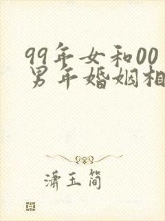 99年女和00男年婚姻相配吗