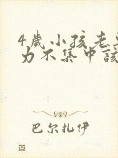 4岁小孩老专注力不集中该怎么办