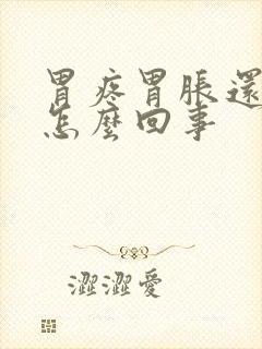 胃疼胃胀还想吐怎么回事