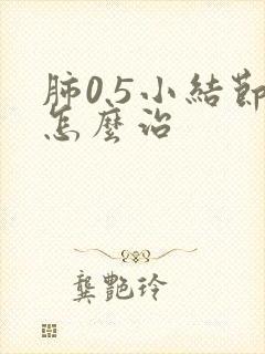 肺0.5小结节怎么治