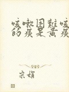 咳嗽困难咳出来的痰是黄痰