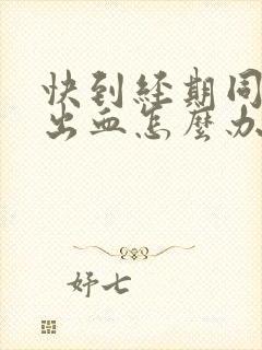 快到经期同房后出血怎么办