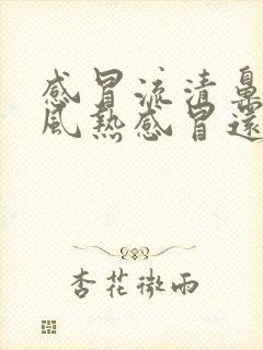 感冒流清鼻涕是风热感冒还是风寒感冒