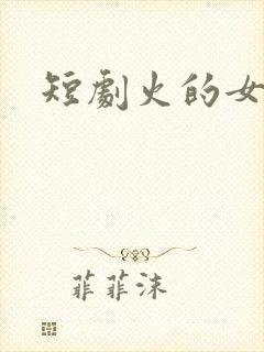 短剧火的女演员