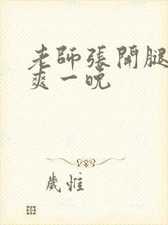 老师张开腿让我爽一晚