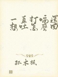 一直打嗝还恶心想吐怎么回事封面