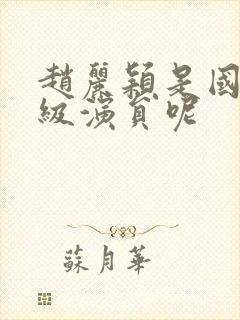 赵丽颖是国家几级演员呢