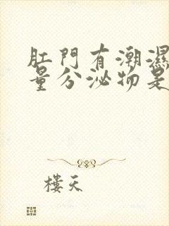 肛门有潮湿有少量分泌物是怎么回事