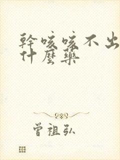 干咳咳不出痰吃什么药