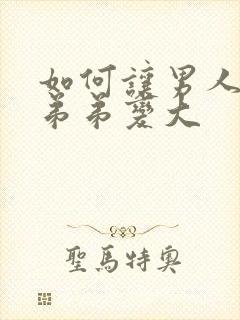 如何让男人的小弟弟变大