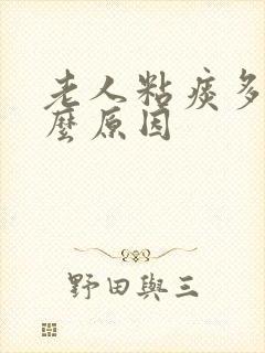 老人粘痰多是什么原因