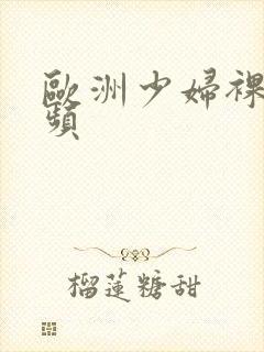 欧洲少妇裸体视频