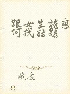 跟女生谈恋爱如何找话题