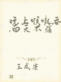 晚上喉咙吞咽痛,白天不痛