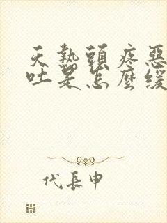 天热头疼恶心想吐是怎么缓解