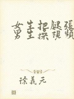 女生把腿张开让男生操视频