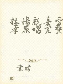 拉场戏秦雪梅吊孝原唱完整版