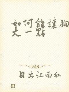 如何能让胸部变大一点