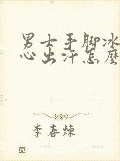 男士手脚冰凉手心出汗怎么回事